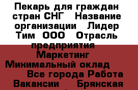 Пекарь для граждан стран СНГ › Название организации ­ Лидер Тим, ООО › Отрасль предприятия ­ Маркетинг › Минимальный оклад ­ 28 200 - Все города Работа » Вакансии   . Брянская обл.